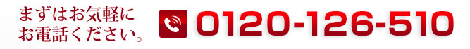まずはお気軽にお電話ください。 0120-126-510